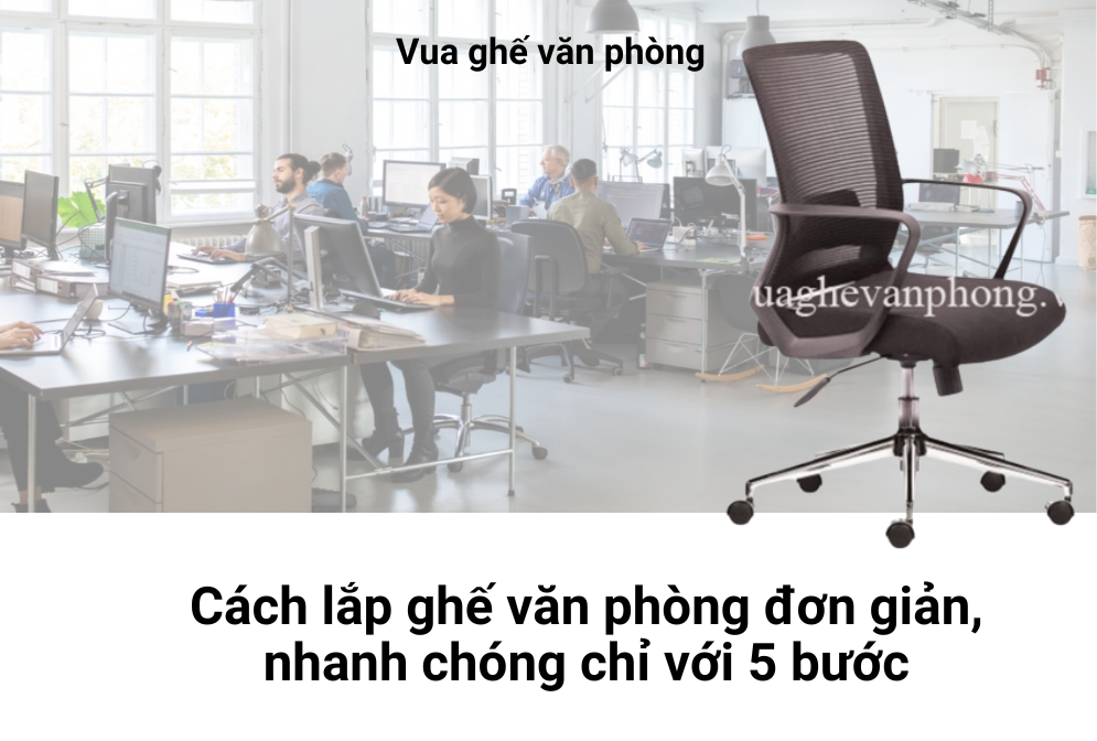 Cách lắp ghế văn phòng đơn giản, nhanh chóng chỉ với 5 bước