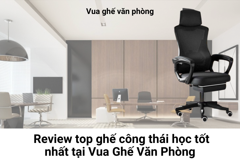 Review top ghế công thái học tốt nhất hiện nay tại Vua Ghế Văn Phòng